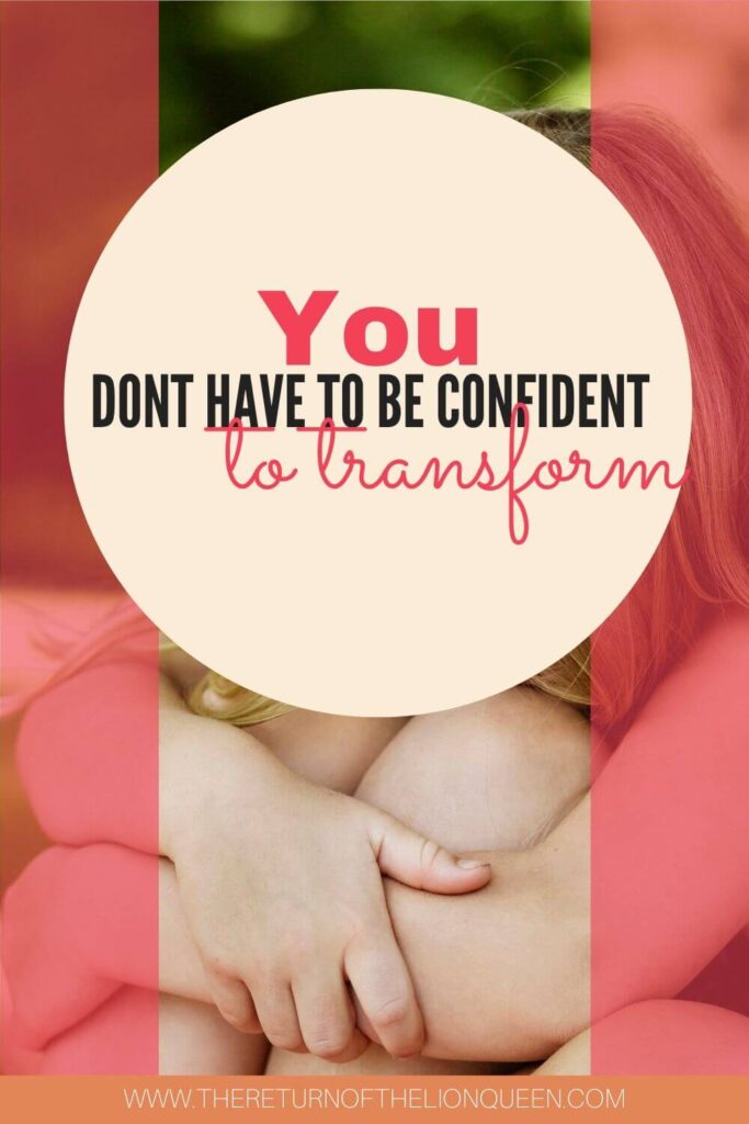 No, you dont have to be confident to transform your life